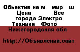 Обьектив на м42 мир -1ш › Цена ­ 1 000 - Все города Электро-Техника » Фото   . Нижегородская обл.